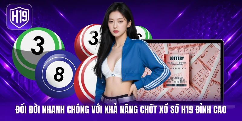 Đổi đời nhanh chóng với khả năng chốt xổ số H19 đỉnh cao