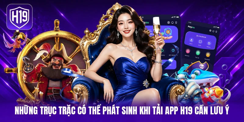 Những trục trặc có thể phát sinh khi tải app H19 cần lưu ý